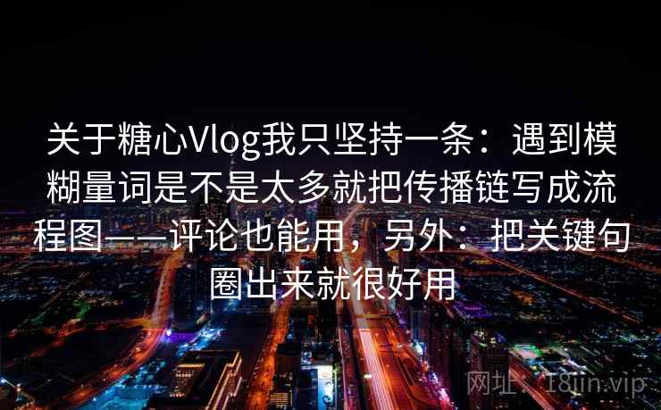 关于糖心Vlog我只坚持一条：遇到模糊量词是不是太多就把传播链写成流程图——评论也能用，另外：把关键句圈出来就很好用