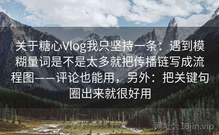 关于糖心Vlog我只坚持一条：遇到模糊量词是不是太多就把传播链写成流程图——评论也能用，另外：把关键句圈出来就很好用