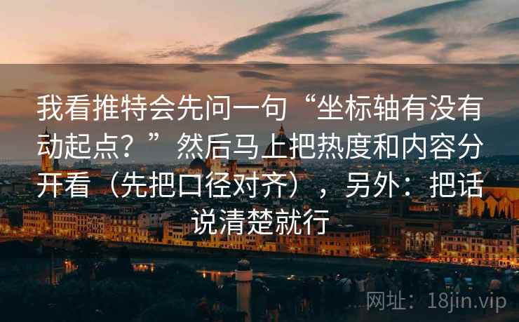 我看推特会先问一句“坐标轴有没有动起点？”然后马上把热度和内容分开看（先把口径对齐），另外：把话说清楚就行